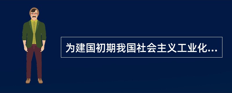 为建国初期我国社会主义工业化奠定初步基础的是（）