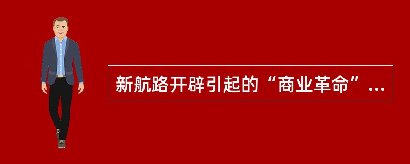 新航路开辟引起的“商业革命”和“价格革命”的作用是（）