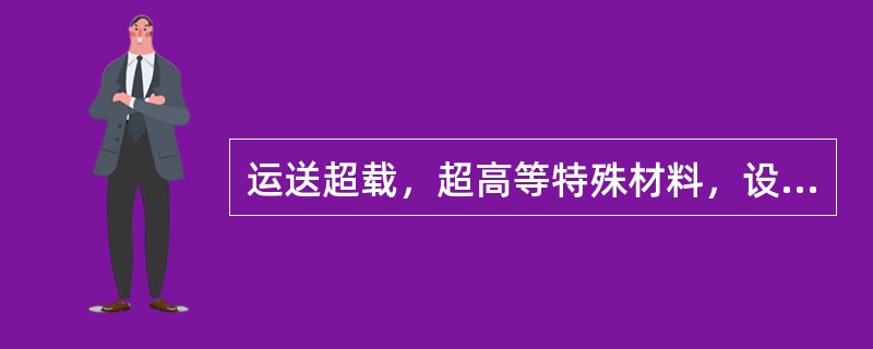 运送超载，超高等特殊材料，设备时，严格按（）措施执行。