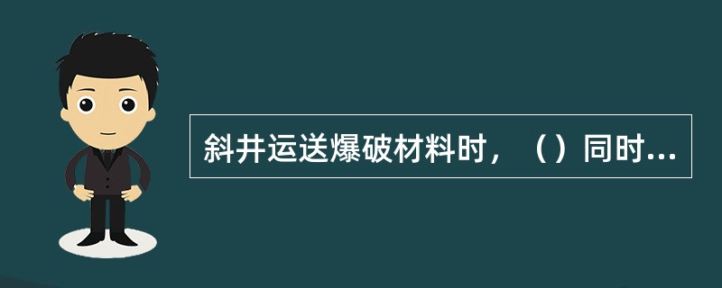 斜井运送爆破材料时，（）同时运送人员。