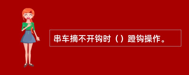 串车摘不开钩时（）蹬钩操作。