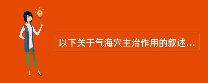 以下关于气海穴主治作用的叙述，不正确的是（）