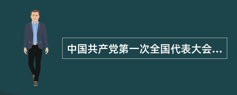 中国共产党第一次全国代表大会确定党的中心工作是（）