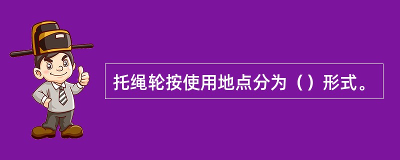 托绳轮按使用地点分为（）形式。