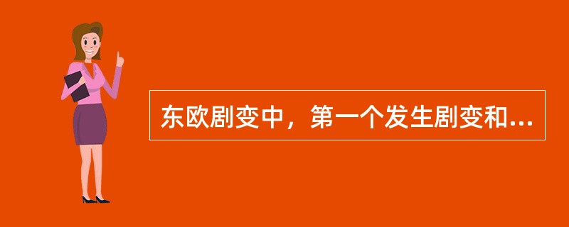 东欧剧变中，第一个发生剧变和第一个因流血冲突而剧变的国家分别是（）