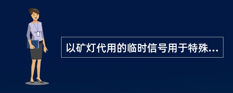 以矿灯代用的临时信号用于特殊情况，一般包括包括（）。