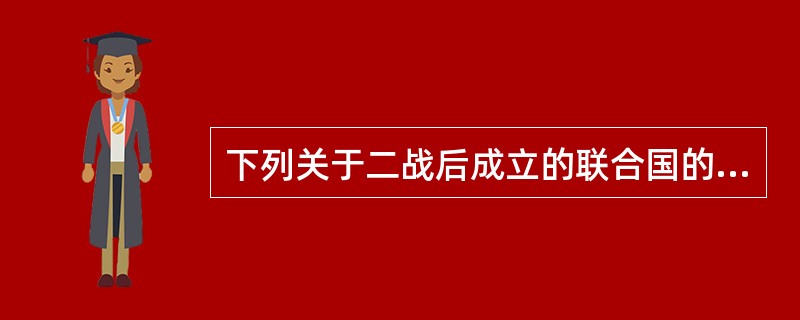 下列关于二战后成立的联合国的叙述不正确的是：（）