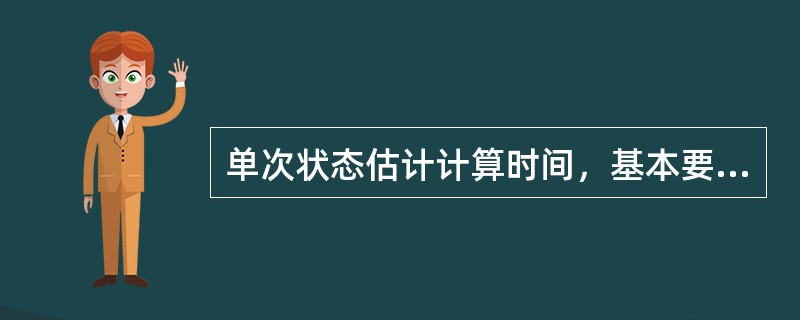 单次状态估计计算时间，基本要求岌（）s，争取毛l0s。