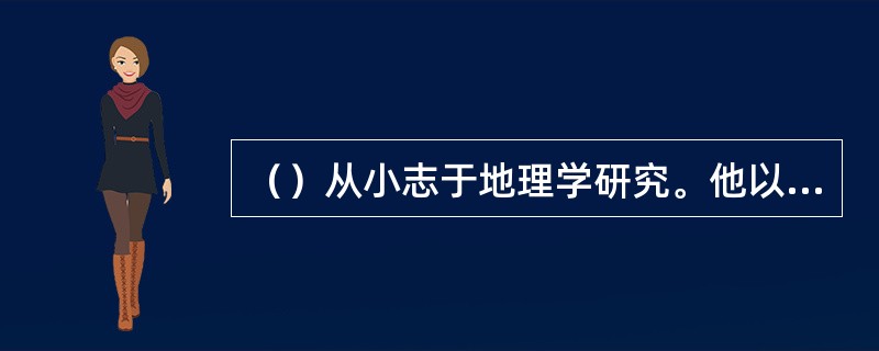 （）从小志于地理学研究。他以《水经》为蓝本，完成《水经注》。