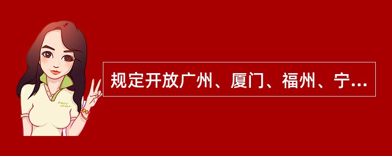 规定开放广州、厦门、福州、宁波、上海五处为通商口岸的不平等条约是（）