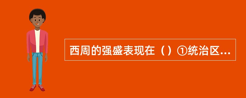 西周的强盛表现在（）①统治区域空前广袤②政治、经济制度较为完备③奴隶制经济有较大