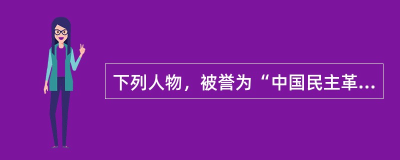 下列人物，被誉为“中国民主革命的先行者”的是（）