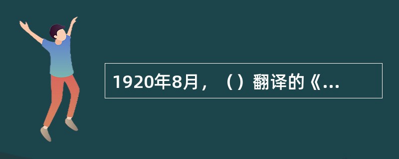 1920年8月，（）翻译的《共产党宣言》第一个中文全译本在上海出版。