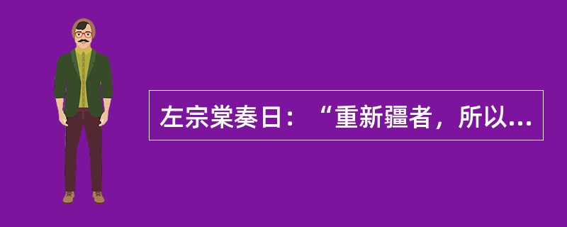 左宗棠奏日：“重新疆者，所以保蒙古，保蒙古者，所以卫京师。”为此，左宗棠率军收复