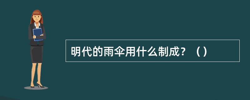 明代的雨伞用什么制成？（）