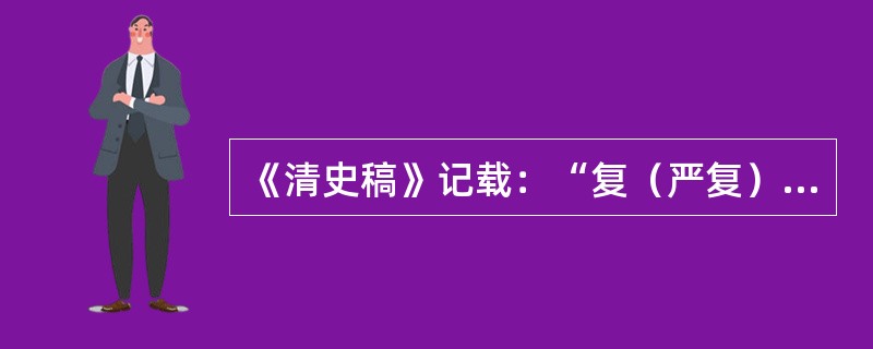 《清史稿》记载：“复（严复）殚心著述，於学无所不窥，举中外治术学理，靡不究极原委