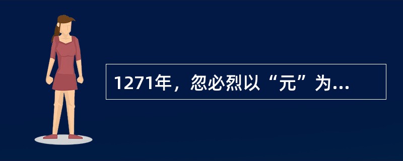 1271年，忽必烈以“元”为国号，即是取（）（“乾元”）之义，表明他对汉族文明的