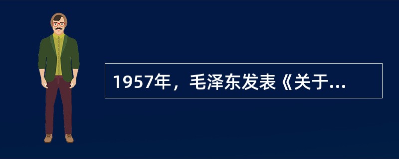 1957年，毛泽东发表《关于正确处理人民内部矛盾的问题》讲话，其直接原因是（）