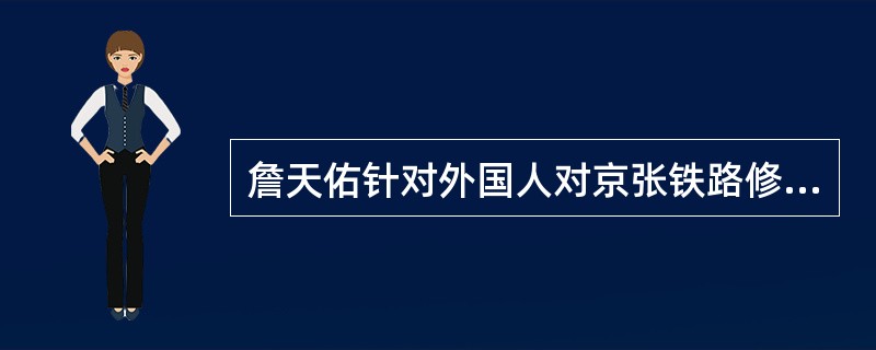 詹天佑针对外国人对京张铁路修建中的挖苦，他说：“中国地大物博，而于一路之工，必须