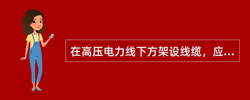 在高压电力线下方架设线缆，应在高压线与线缆之间做（），防止架设时线缆弹起触及电力