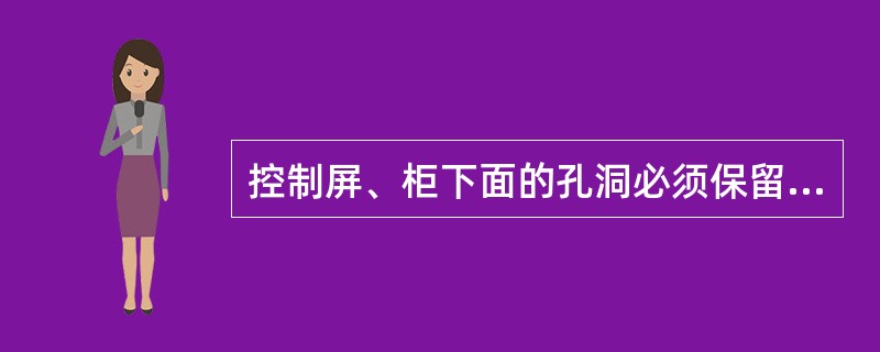 控制屏、柜下面的孔洞必须保留，其作用是通风