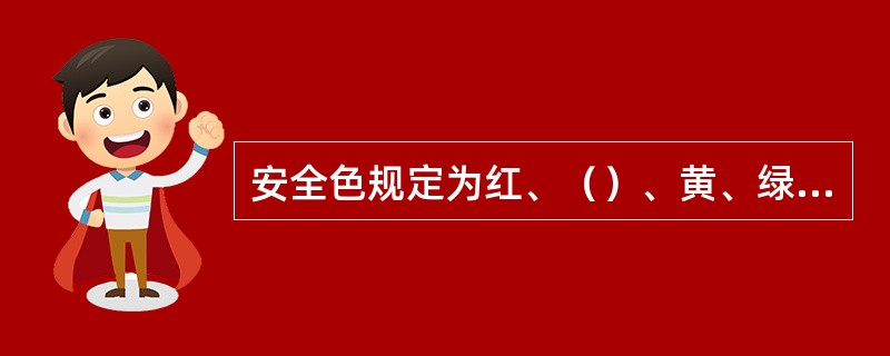 安全色规定为红、（）、黄、绿4种颜色。