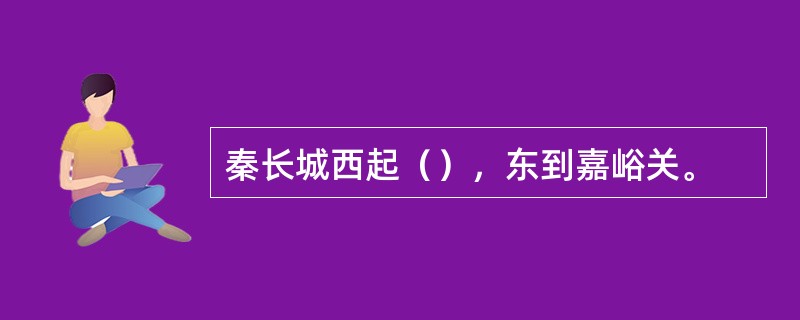 秦长城西起（），东到嘉峪关。