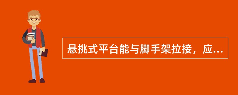 悬挑式平台能与脚手架拉接，应与建筑结构部位相连。（）