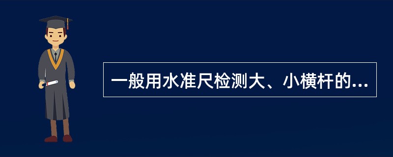 一般用水准尺检测大、小横杆的平整度。（）