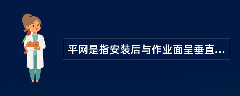 平网是指安装后与作业面呈垂直的网，主要用来阻挡人和物的坠落。（）