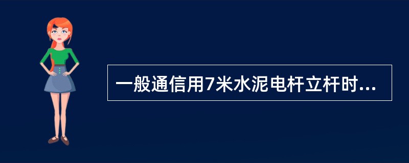 一般通信用7米水泥电杆立杆时，普遍土电杆洞深为（）米