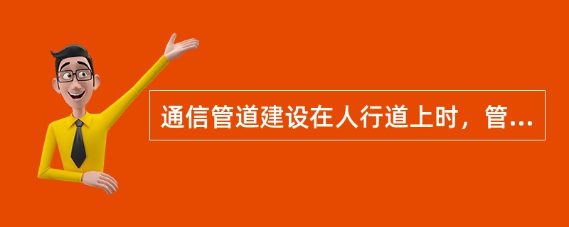 通信管道建设在人行道上时，管道与道路边石的距离不小于（）米