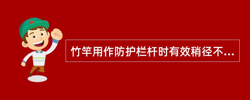 竹竿用作防护栏杆时有效稍径不小于（）。