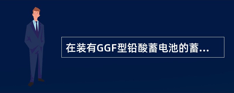 在装有GGF型铅酸蓄电池的蓄电池室里，需要严禁烟火吗？