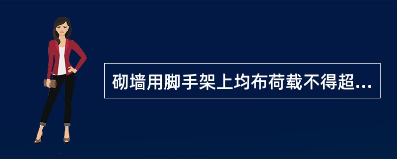 砌墙用脚手架上均布荷载不得超过（），集中荷载不得超过（），堆砖只允许单行侧摆（）