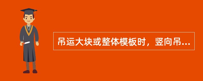 吊运大块或整体模板时，竖向吊运应不少于1个吊点，水平吊运应不少于496、2个吊点