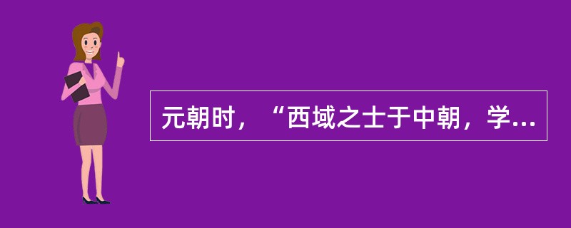 元朝时，“西域之士于中朝，学于南夏，乐江湖而忘乡国者众矣”；“中原之士西游昆仑圃