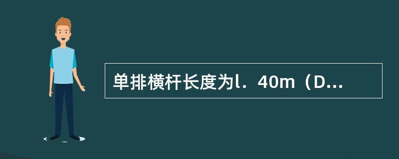 单排横杆长度为l．40m（DHG一140）和1．8m（DHG一180）两种，立杆