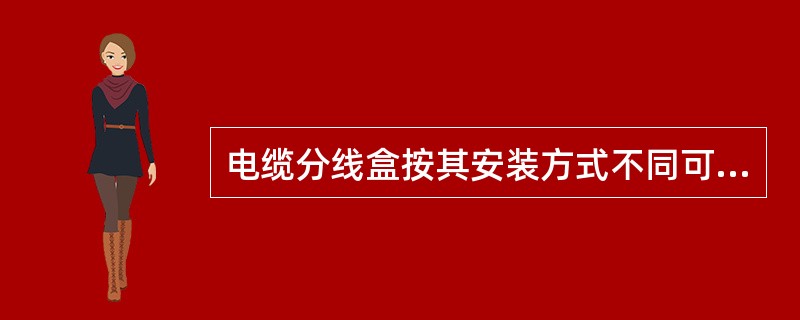 电缆分线盒按其安装方式不同可分为（）和（）两大类