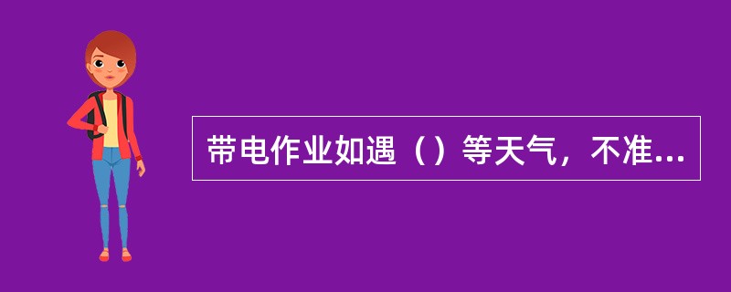 带电作业如遇（）等天气，不准进行带电作业。