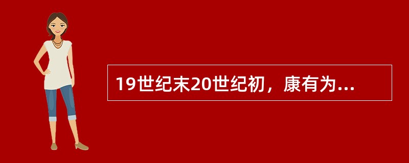 19世纪末20世纪初，康有为、梁启超的思想由进步、爱国蜕变为保守、落后，其社会原