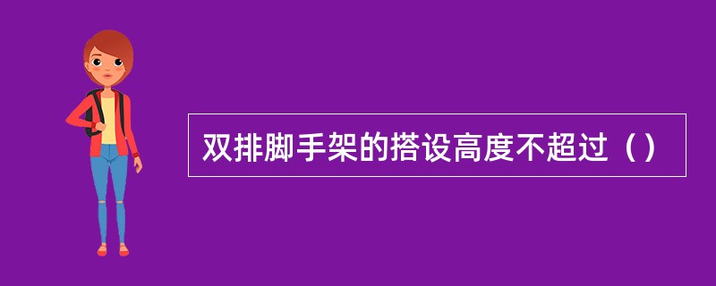 双排脚手架的搭设高度不超过（）