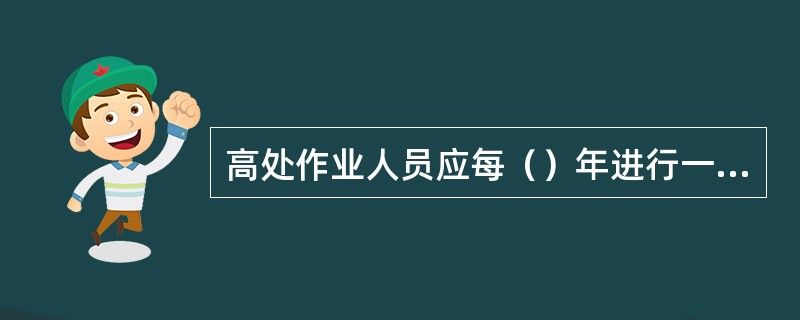 高处作业人员应每（）年进行一次体检。