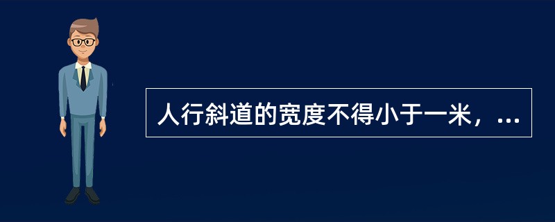 人行斜道的宽度不得小于一米，坡度（）。