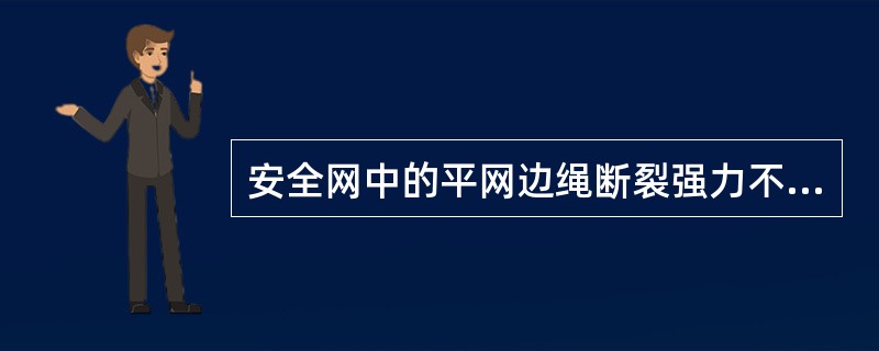 安全网中的平网边绳断裂强力不得低于750kgf，立网边绳断裂强力不得低于300k