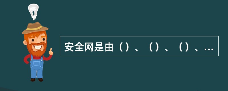 安全网是由（）、（）、（）、（）等组成。