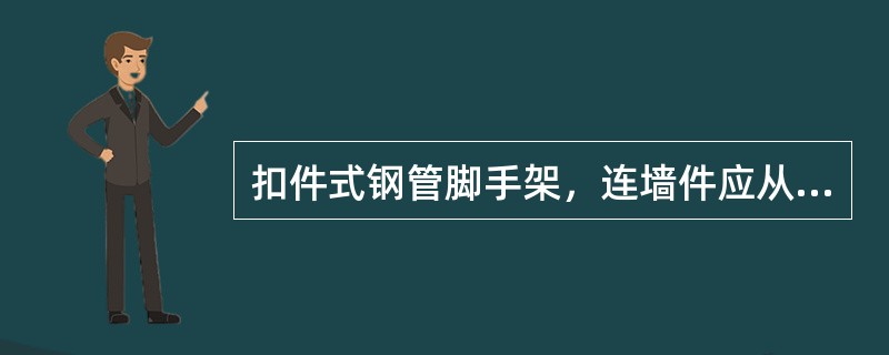 扣件式钢管脚手架，连墙件应从底层第一步纵向水平杆处开始设置，当该处设置有困难时，