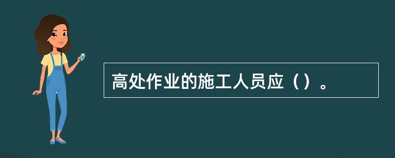 高处作业的施工人员应（）。