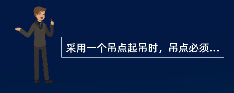 采用一个吊点起吊时，吊点必须选择在构件的重心之下。（）