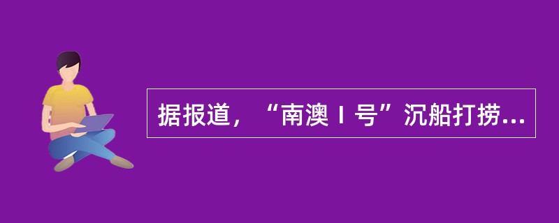 据报道，“南澳Ⅰ号”沉船打捞工作正在紧张进行。大量的青花瓷和各种铜器、铁器及铜器